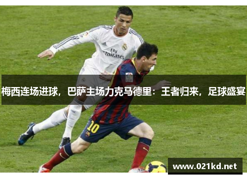 梅西连场进球，巴萨主场力克马德里：王者归来，足球盛宴