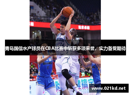 青岛国信水产球员在CBA比赛中斩获多项荣誉，实力备受期待