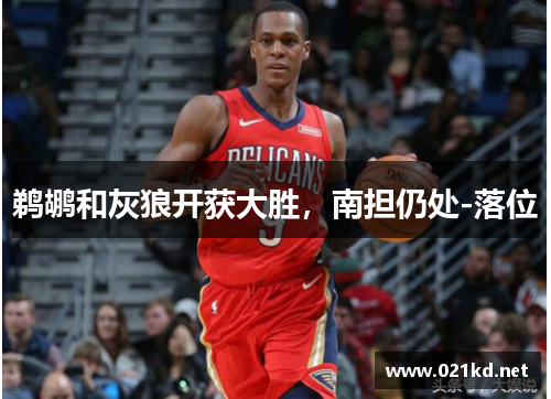 鹈鹕和灰狼开获大胜，南担仍处-落位