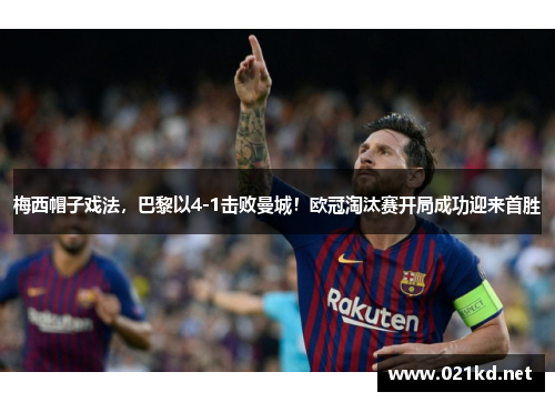 梅西帽子戏法，巴黎以4-1击败曼城！欧冠淘汰赛开局成功迎来首胜