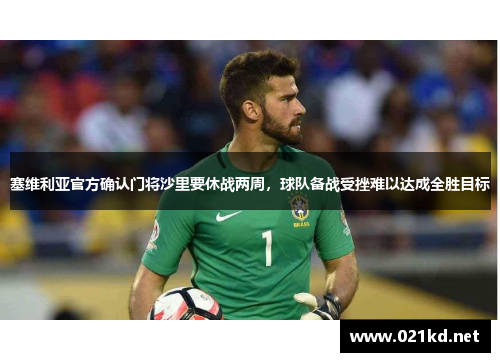 塞维利亚官方确认门将沙里要休战两周，球队备战受挫难以达成全胜目标