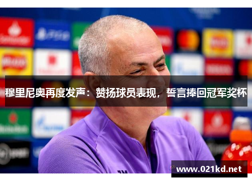 穆里尼奥再度发声：赞扬球员表现，誓言捧回冠军奖杯