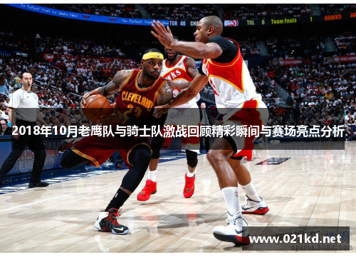 2018年10月老鹰队与骑士队激战回顾精彩瞬间与赛场亮点分析