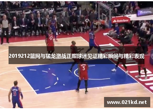 2019212篮网与猛龙激战正酣球迷见证精彩瞬间与精彩表现
