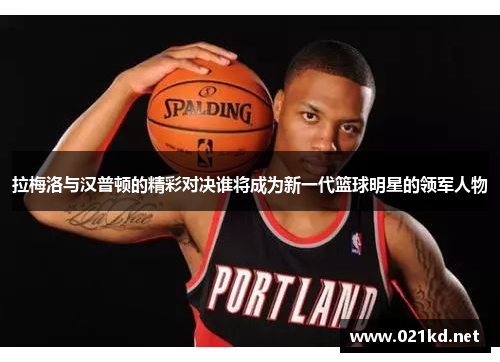 拉梅洛与汉普顿的精彩对决谁将成为新一代篮球明星的领军人物
