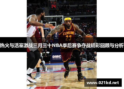 热火与活塞激战三月三十NBA季后赛争夺战精彩回顾与分析