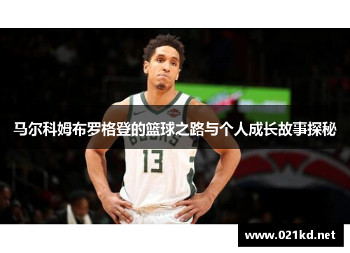马尔科姆布罗格登的篮球之路与个人成长故事探秘