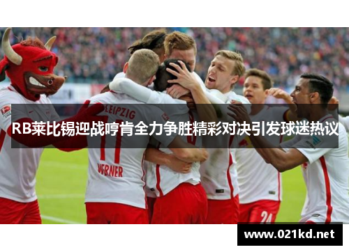 RB莱比锡迎战哼肯全力争胜精彩对决引发球迷热议