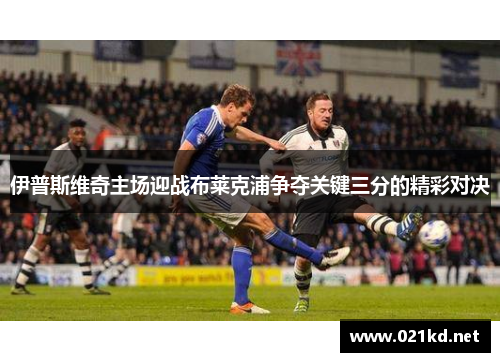 伊普斯维奇主场迎战布莱克浦争夺关键三分的精彩对决