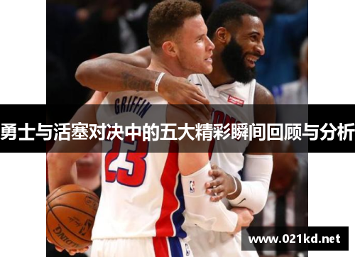 勇士与活塞对决中的五大精彩瞬间回顾与分析