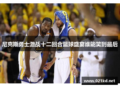 尼克斯勇士激战十二回合篮球盛宴谁能笑到最后
