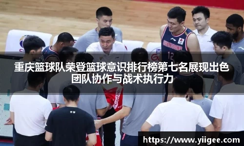 重庆篮球队荣登篮球意识排行榜第七名展现出色团队协作与战术执行力