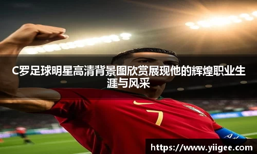 C罗足球明星高清背景图欣赏展现他的辉煌职业生涯与风采