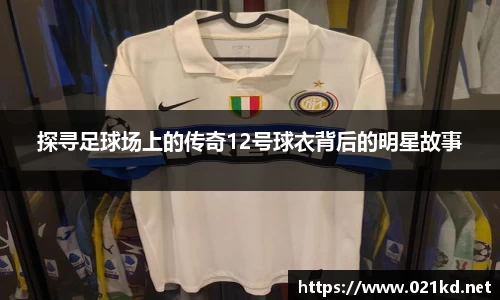 探寻足球场上的传奇12号球衣背后的明星故事